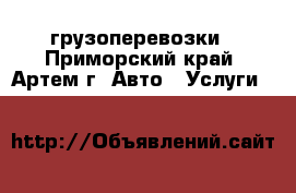 грузоперевозки - Приморский край, Артем г. Авто » Услуги   
